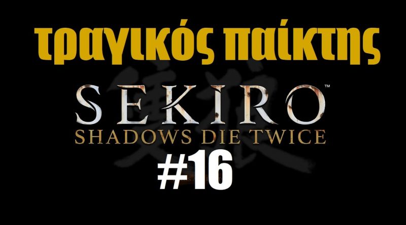 SEKIRO – ΤΡΑΓΙΚΟΣ Παίκτης #16